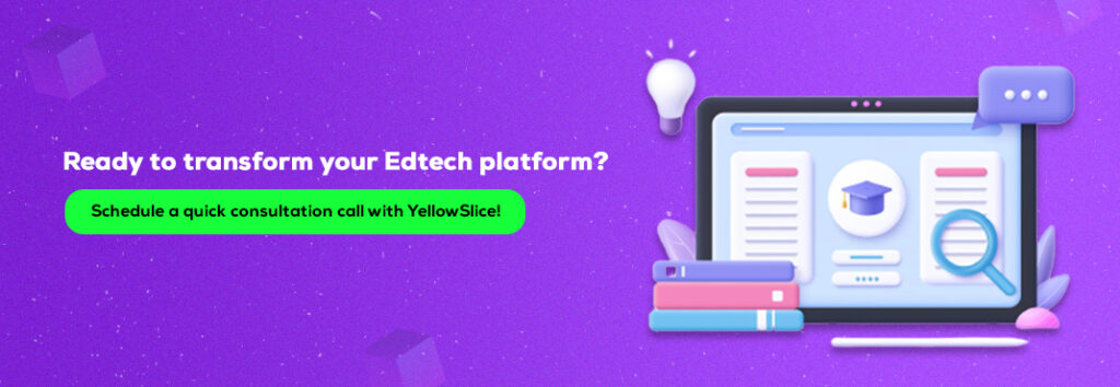 Ready to transform your Edtech platform? Schedule a quick consultation call with YellowSlice!